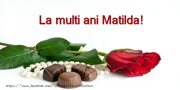 Felicitari de la multi ani - La multi ani Matilda!