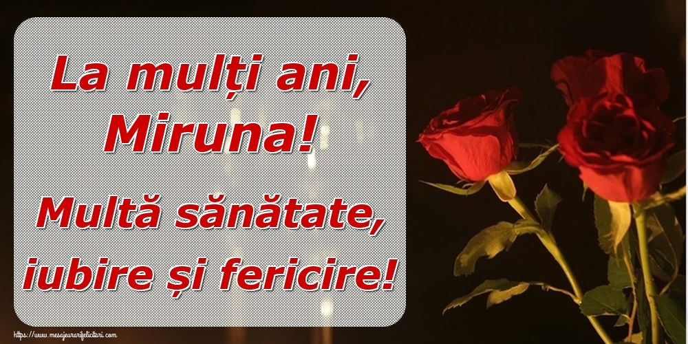 Felicitari de la multi ani - Trandafiri | La mulți ani, Miruna! Multă sănătate, iubire și fericire!