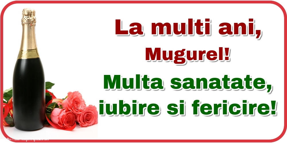  Felicitari de la multi ani - Flori & Sampanie | La multi ani, Mugurel! Multa sanatate, iubire si fericire!