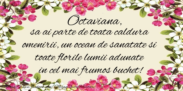 Felicitari de la multi ani -  Octaviana, sa ai parte de toata caldura omenirii, un ocean de sanatate si toate florile lumii adunate in cel mai frumos buchet!