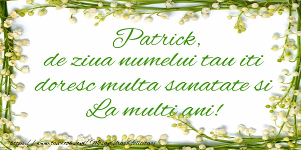 Felicitari de la multi ani - Flori & Mesaje | Patrick de ziua numelui tau iti doresc multa sanatate si La multi ani!