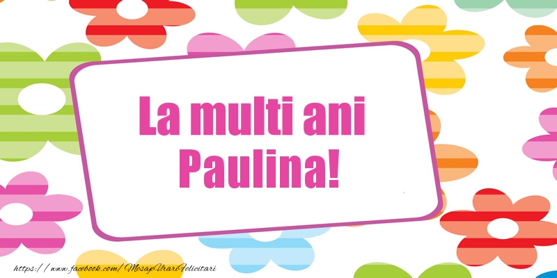 Felicitari de la multi ani - La multi ani Paulina!