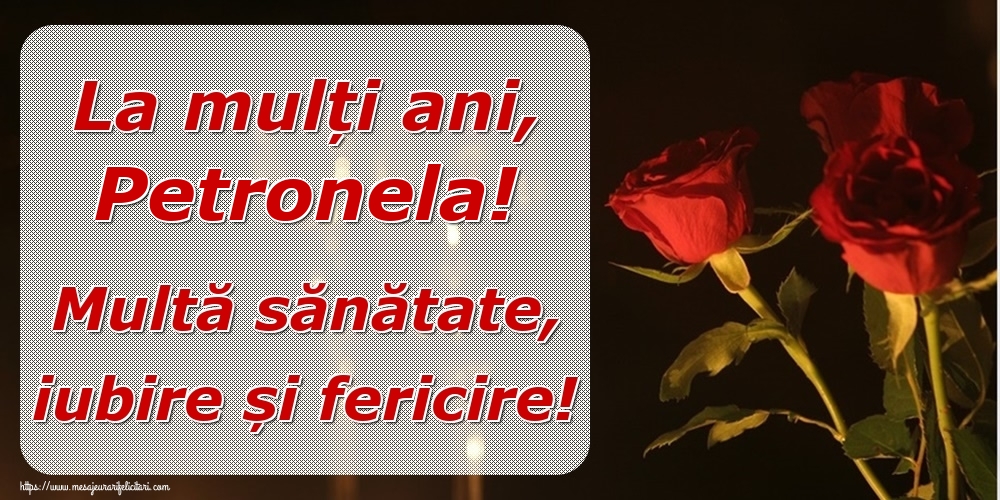 Felicitari de la multi ani - La mulți ani, Petronela! Multă sănătate, iubire și fericire!