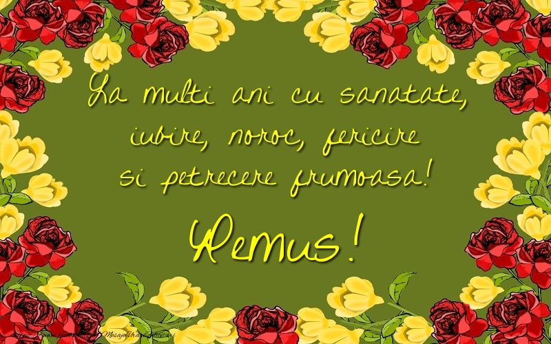  Felicitari de la multi ani - Trandafiri | La multi ani cu sanatate, iubire, noroc, fericire si petrecere frumoasa! Remus