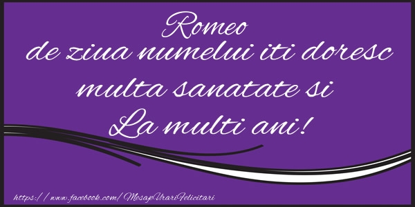 Felicitari de la multi ani - Romeo de ziua numelui iti doresc multa sanatate si La multi ani!