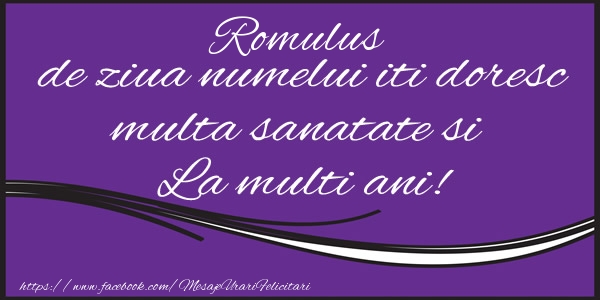 Felicitari de la multi ani - Romulus de ziua numelui iti doresc multa sanatate si La multi ani!