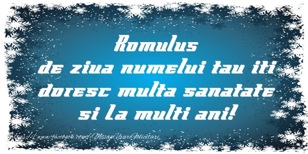 Felicitari de la multi ani - Romulus de ziua numelui tau iti doresc multa sanatate si La multi ani!