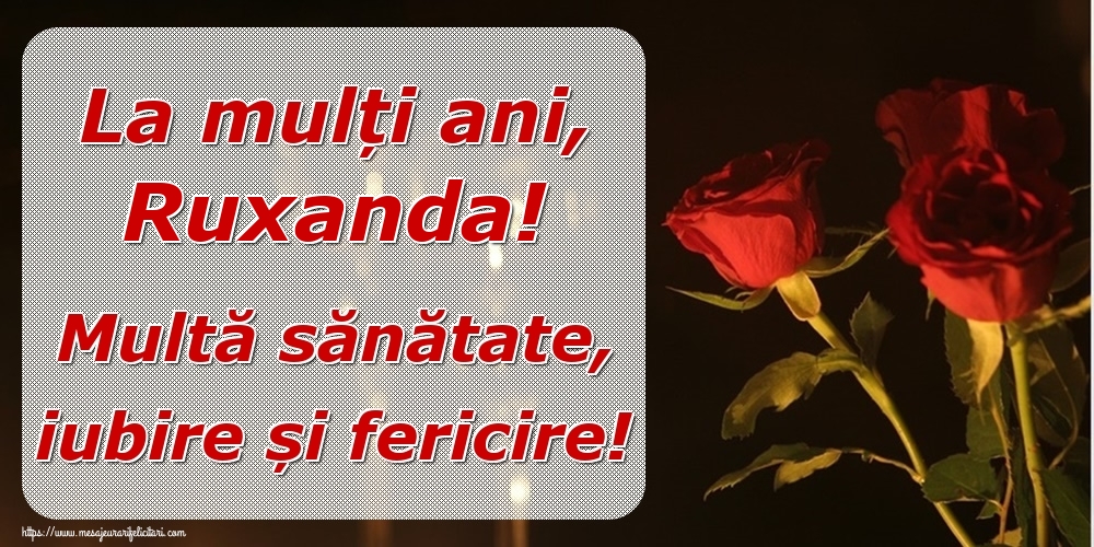 Felicitari de la multi ani - Trandafiri | La mulți ani, Ruxanda! Multă sănătate, iubire și fericire!