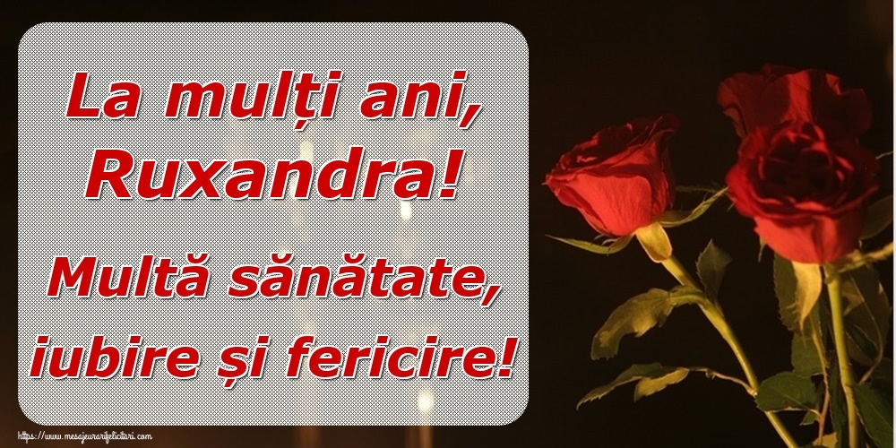 Felicitari de la multi ani - Trandafiri | La mulți ani, Ruxandra! Multă sănătate, iubire și fericire!