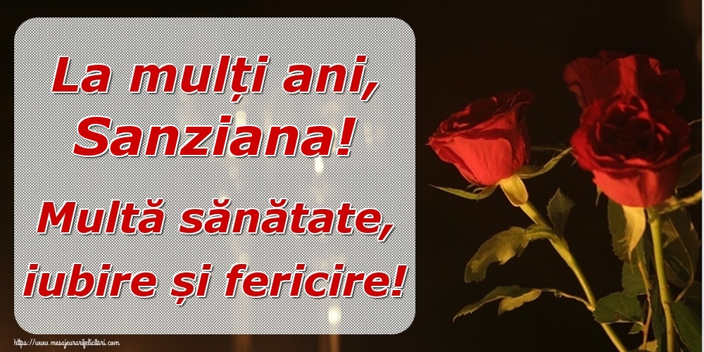 Felicitari de la multi ani - La mulți ani, Sanziana! Multă sănătate, iubire și fericire!