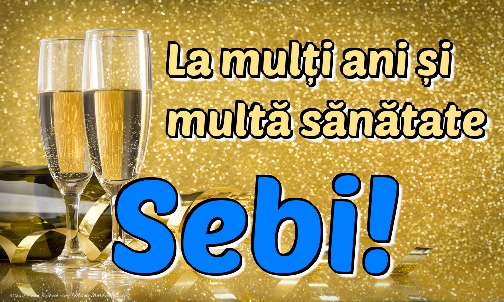 Felicitari de la multi ani - Sampanie | La mulți ani multă sănătate Sebi!