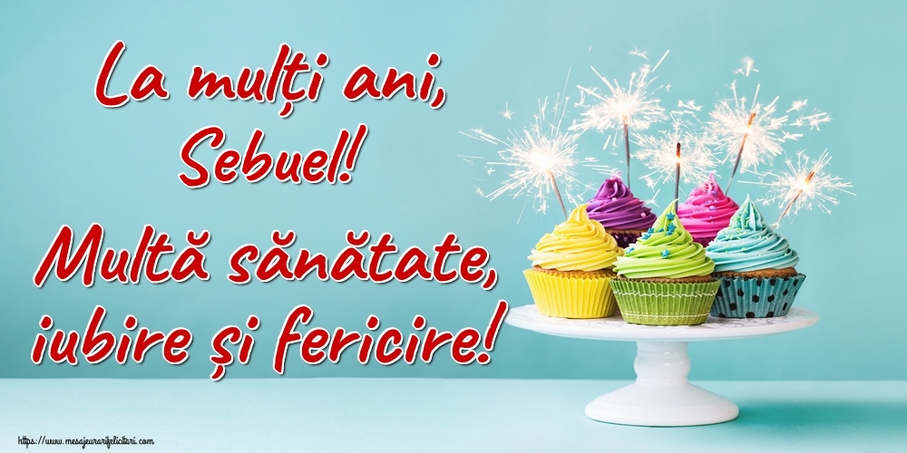 Felicitari de la multi ani - La mulți ani, Sebuel! Multă sănătate, iubire și fericire!