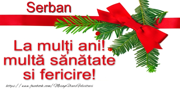 Felicitari de la multi ani - Serban La multi ani! multa sanatate si fericire!