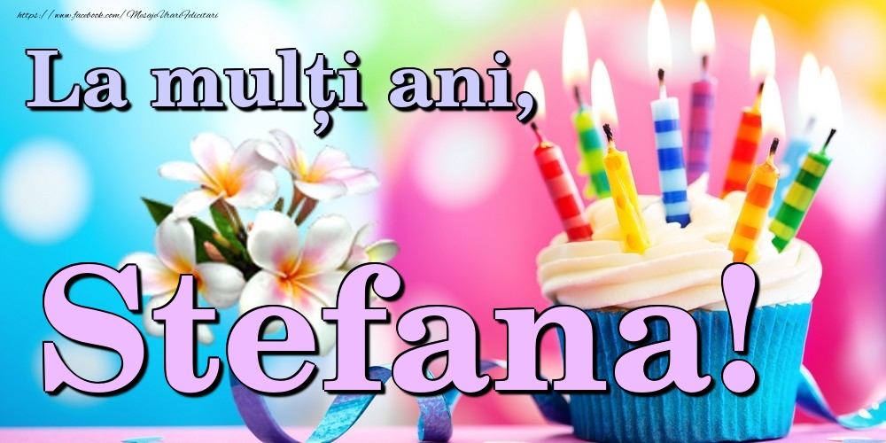 Felicitari de la multi ani - Flori & Tort | La mulți ani, Stefana!