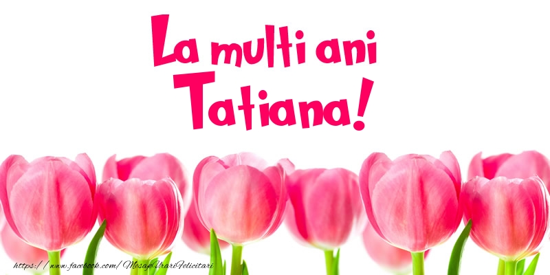 Felicitari de la multi ani - Flori & Lalele | La multi ani Tatiana!