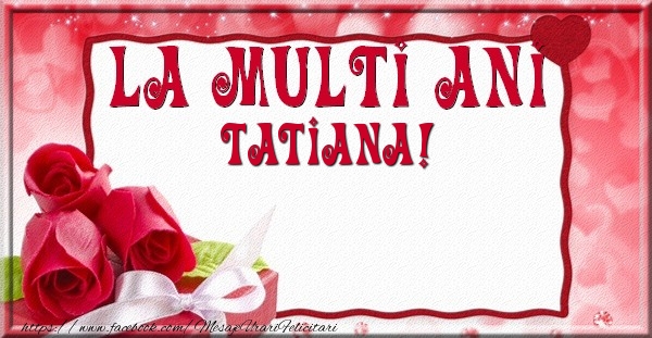 Felicitari de la multi ani - Flori & Trandafiri | La multi ani Tatiana