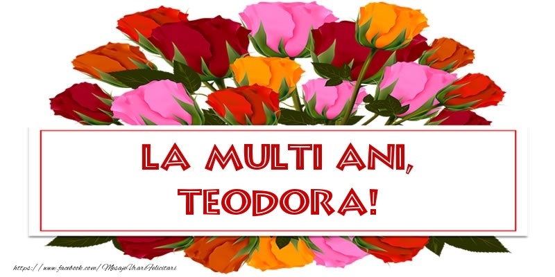 Felicitari de la multi ani - Flori & Trandafiri | La multi ani, Teodora!