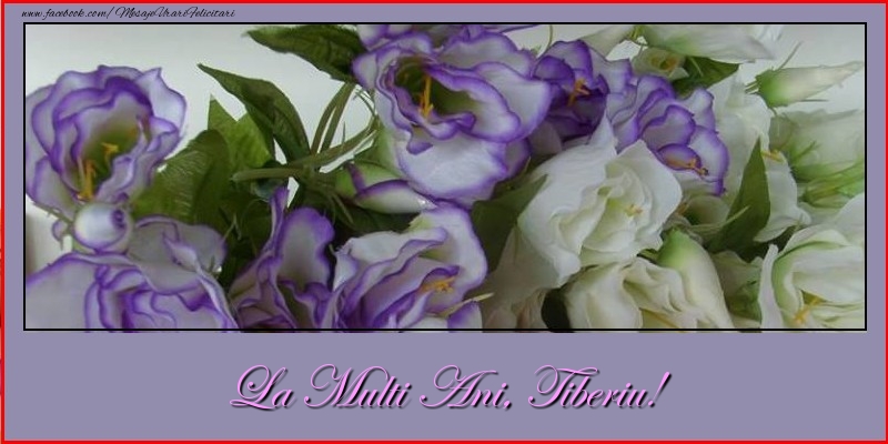 Felicitari de la multi ani - Flori | La multi ani, Tiberiu!