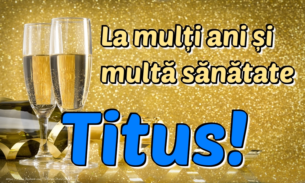 Felicitari de la multi ani - La mulți ani multă sănătate Titus!