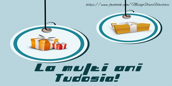 Felicitari de la multi ani - Cadou | La multi ani Tudosia!