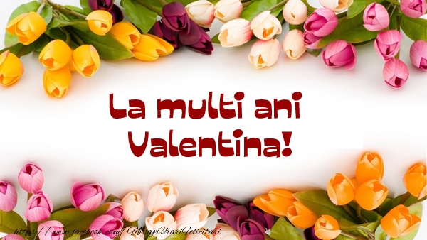 felicitari pentru cei care poarta numele valentina La multi ani Valentina!