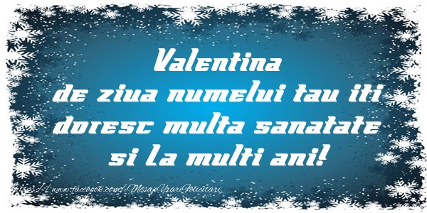 Felicitari de la multi ani - Valentina de ziua numelui tau iti doresc multa sanatate si La multi ani!