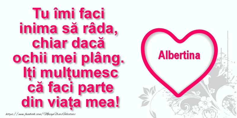 Felicitari de multumire - ❤️❤️❤️ Inimioare | Pentru Albertina: Tu îmi faci  inima să râda, chiar dacă  ochii mei plâng. Iți mulțumesc că faci parte din viața mea!