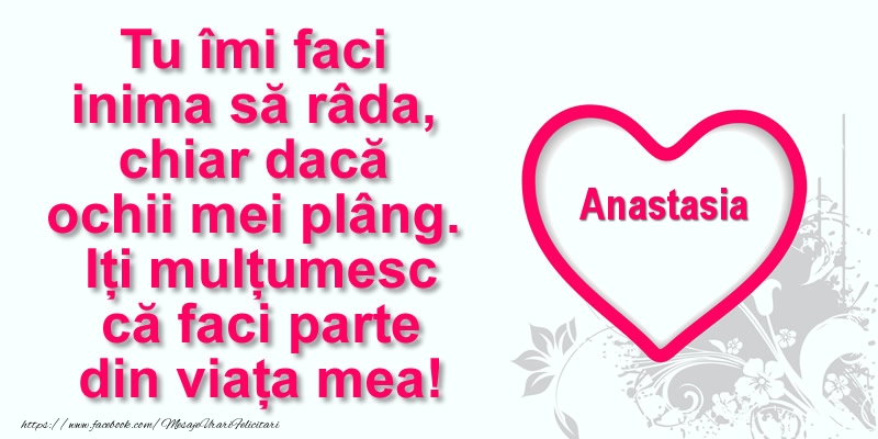 Felicitari de multumire - Pentru Anastasia: Tu îmi faci  inima să râda, chiar dacă  ochii mei plâng. Iți mulțumesc că faci parte din viața mea!