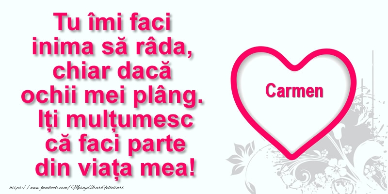 Felicitari de multumire - Pentru Carmen: Tu îmi faci  inima să râda, chiar dacă  ochii mei plâng. Iți mulțumesc că faci parte din viața mea!