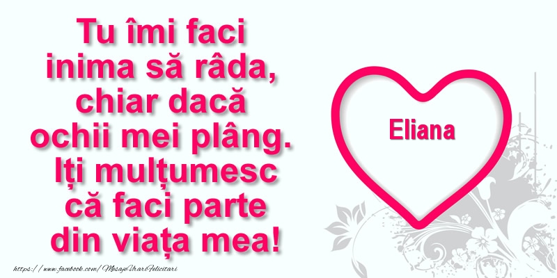 Felicitari de multumire - Pentru Eliana: Tu îmi faci  inima să râda, chiar dacă  ochii mei plâng. Iți mulțumesc că faci parte din viața mea!
