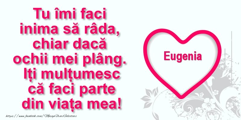 Felicitari de multumire - Pentru Eugenia: Tu îmi faci  inima să râda, chiar dacă  ochii mei plâng. Iți mulțumesc că faci parte din viața mea!