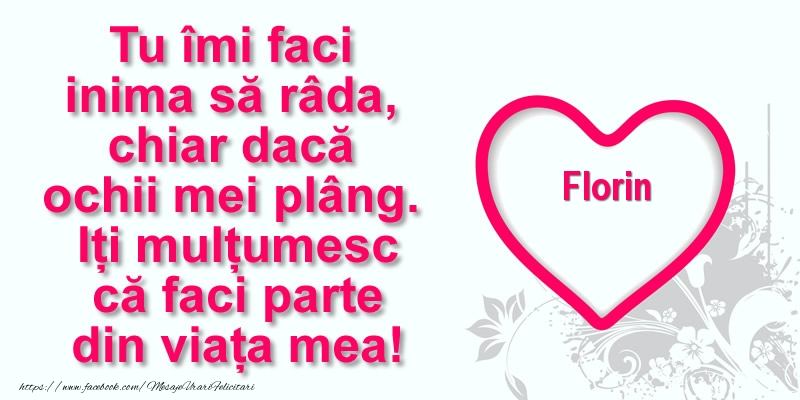 Felicitari de multumire - Pentru Florin: Tu îmi faci  inima să râda, chiar dacă  ochii mei plâng. Iți mulțumesc că faci parte din viața mea!