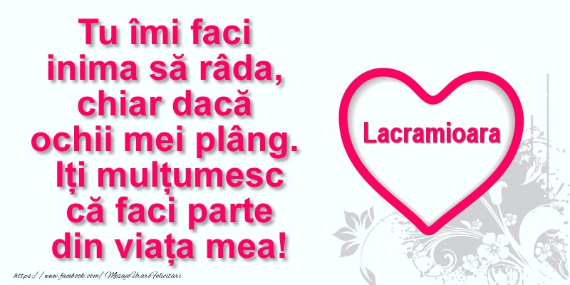 Felicitari de multumire - Pentru Lacramioara: Tu îmi faci  inima să râda, chiar dacă  ochii mei plâng. Iți mulțumesc că faci parte din viața mea!