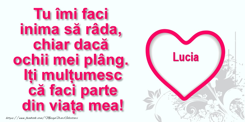 Felicitari de multumire - Pentru Lucia: Tu îmi faci  inima să râda, chiar dacă  ochii mei plâng. Iți mulțumesc că faci parte din viața mea!