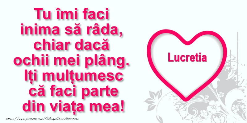 Felicitari de multumire - Pentru Lucretia: Tu îmi faci  inima să râda, chiar dacă  ochii mei plâng. Iți mulțumesc că faci parte din viața mea!