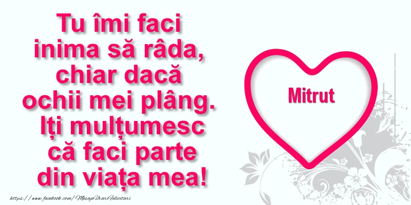 Felicitari de multumire - Pentru Mitrut: Tu îmi faci  inima să râda, chiar dacă  ochii mei plâng. Iți mulțumesc că faci parte din viața mea!