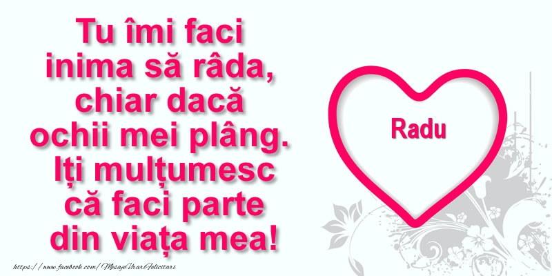 Felicitari de multumire - Pentru Radu: Tu îmi faci  inima să râda, chiar dacă  ochii mei plâng. Iți mulțumesc că faci parte din viața mea!