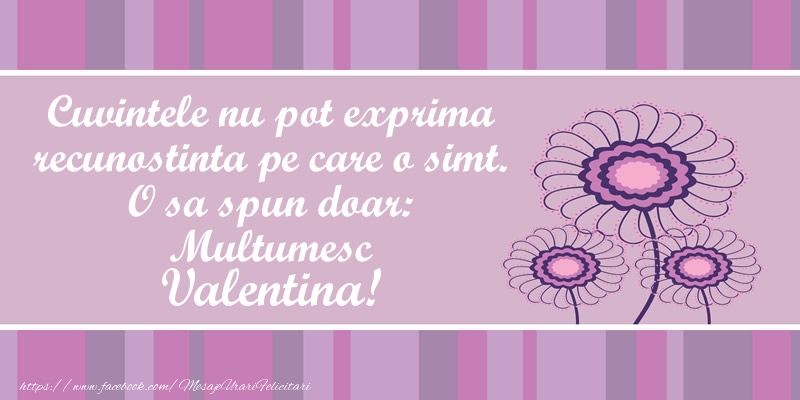 Felicitari de multumire - Flori | Cuvintele nu pot exprima recunostinta pe care o simt. O sa spun doar:  Multumesc Valentina!
