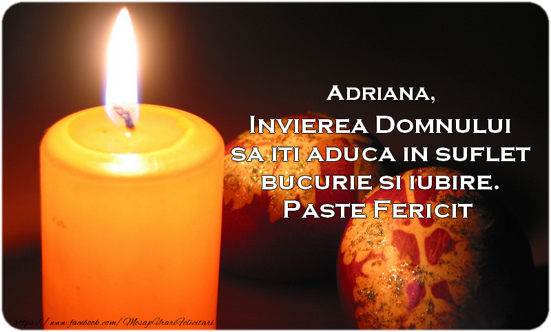 Felicitari de Paste - Adriana Invierea Domnului sa iti aduca in suflet bucurie si iubire. Paste Fericit alaturi de cei dragi!