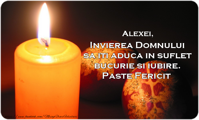 Felicitari de Paste - Alexei Invierea Domnului sa iti aduca in suflet bucurie si iubire. Paste Fericit alaturi de cei dragi!