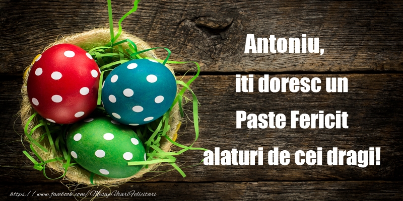 Felicitari de Paste - Antoniu iti doresc un Paste Fericit alaturi de cei dragi!