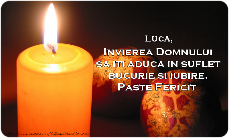 Felicitari de Paste - Luca Invierea Domnului sa iti aduca in suflet bucurie si iubire. Paste Fericit alaturi de cei dragi!