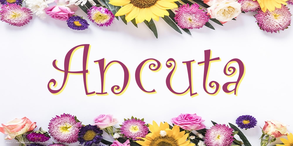 Felicitari cu numele tau - Poza cu numele Ancuta - Flori