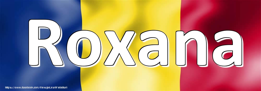 Felicitari cu numele tau - Numele Roxana pe steagul României