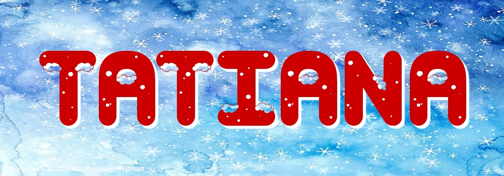 Felicitari cu numele tau - ❄️❄️ Zăpadă | Poza cu numele Tatiana - Iarna