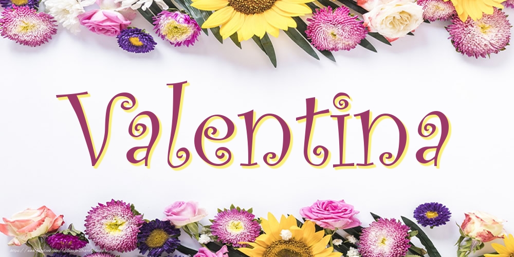 Felicitari cu numele tau - Poza cu numele Valentina - Flori
