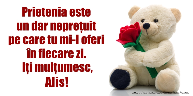 Felicitari de prietenie - Flori & Ursuleti | Prietenia este un dar neprețuit pe care tu mi-l oferi în fiecare zi. Iți mulțumesc, Alis!