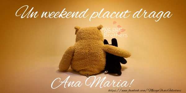 Felicitari de prietenie - Un weekend placut draga Ana Maria!