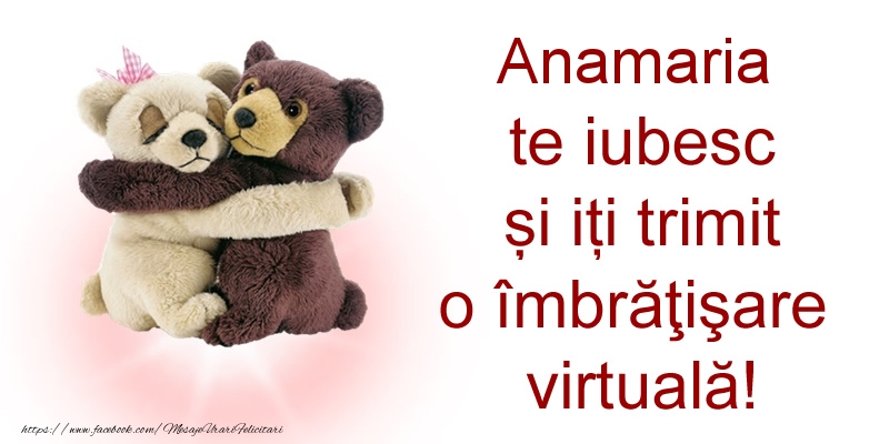 Felicitari de prietenie - Ursuleti | Anamaria te iubesc și iți trimit o îmbrăţişare virtuală!