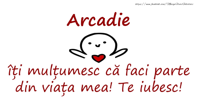 Felicitari de prietenie - Arcadie, îți mulțumesc că faci parte din viața mea! Te iubesc!